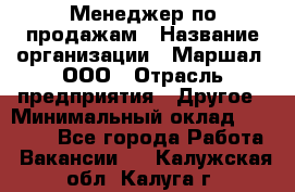 Менеджер по продажам › Название организации ­ Маршал, ООО › Отрасль предприятия ­ Другое › Минимальный оклад ­ 50 000 - Все города Работа » Вакансии   . Калужская обл.,Калуга г.